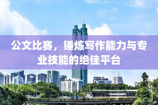 公文比賽，錘煉寫作能力與專業(yè)技能的絕佳平臺