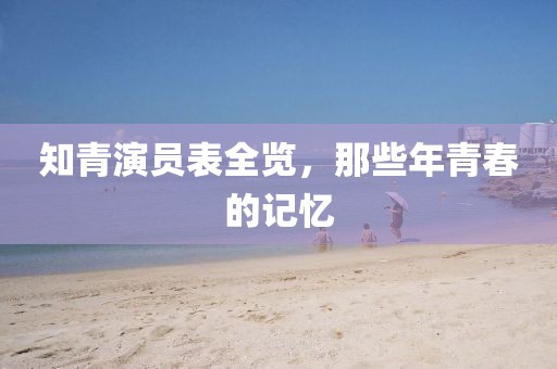 知青演員表全覽，那些年青春的記憶