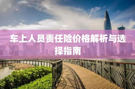 車上人員責(zé)任險(xiǎn)價(jià)格解析與選擇指南