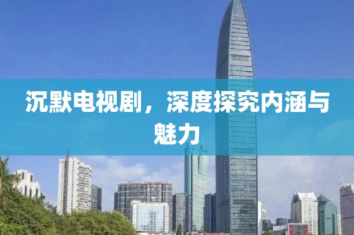 沉默電視劇，深度探究內(nèi)涵與魅力