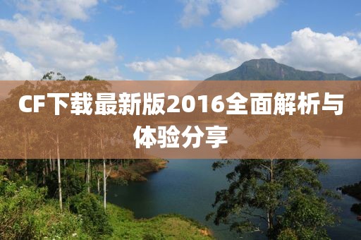 CF下載最新版2016全面解析與體驗(yàn)分享