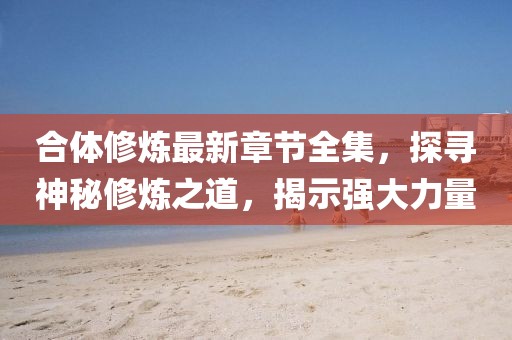 合體修煉最新章節(jié)全集，探尋神秘修煉之道，揭示強(qiáng)大力量