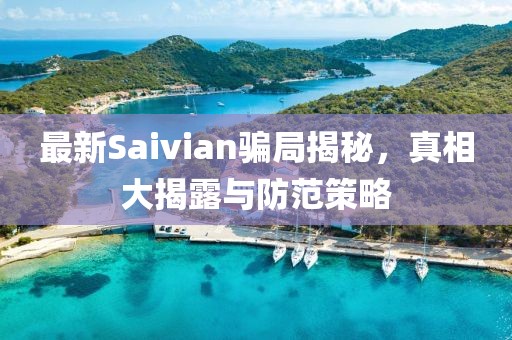 最新Saivian騙局揭秘，真相大揭露與防范策略