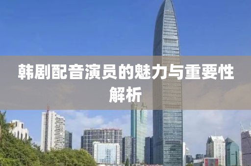 韓劇配音演員的魅力與重要性解析