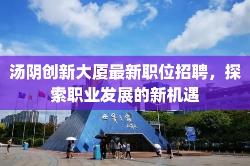 湯陰創(chuàng)新大廈最新職位招聘，探索職業(yè)發(fā)展的新機遇