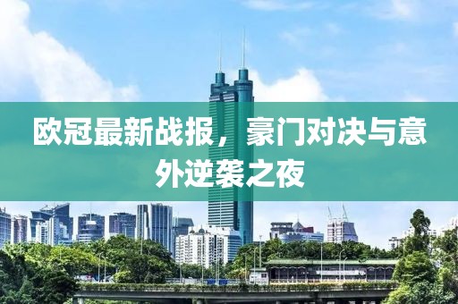 歐冠最新戰(zhàn)報(bào)，豪門對(duì)決與意外逆襲之夜