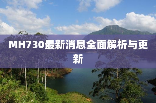 MH730最新消息全面解析與更新