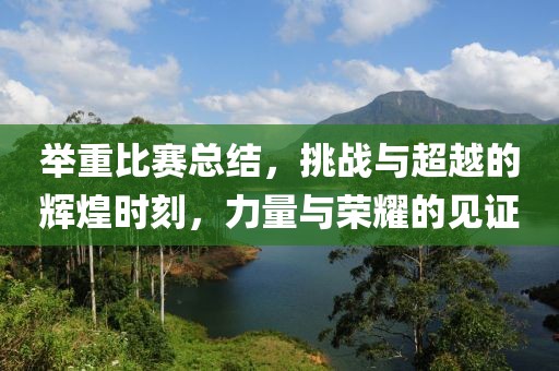 舉重比賽總結(jié)，挑戰(zhàn)與超越的輝煌時(shí)刻，力量與榮耀的見證
