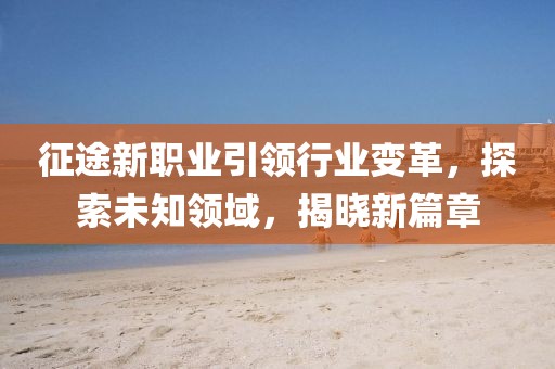 征途新職業(yè)引領(lǐng)行業(yè)變革，探索未知領(lǐng)域，揭曉新篇章