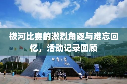拔河比賽的激烈角逐與難忘回憶，活動記錄回顧