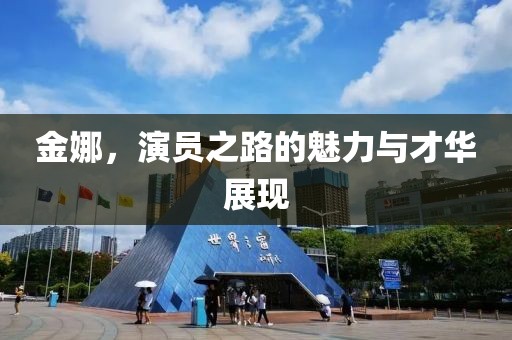 金娜，演員之路的魅力與才華展現(xiàn)