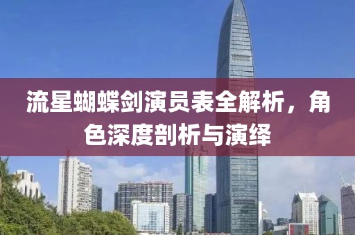 流星蝴蝶劍演員表全解析，角色深度剖析與演繹