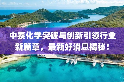 中泰化學(xué)突破與創(chuàng)新引領(lǐng)行業(yè)新篇章，最新好消息揭秘！