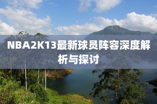 NBA2K13最新球員陣容深度解析與探討