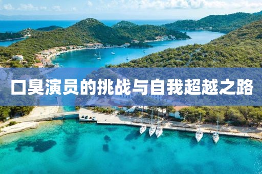 口臭演員的挑戰(zhàn)與自我超越之路