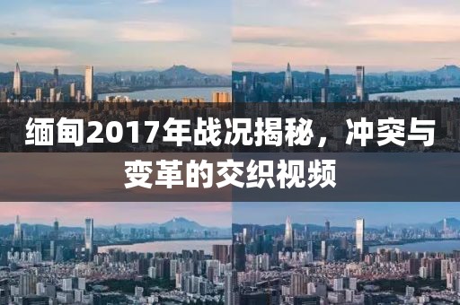 緬甸2017年戰(zhàn)況揭秘，沖突與變革的交織視頻