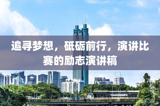 追尋夢想，砥礪前行，演講比賽的勵志演講稿