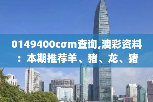 0149400cσm查詢,澳彩資料：本期推薦羊、豬、龍、豬