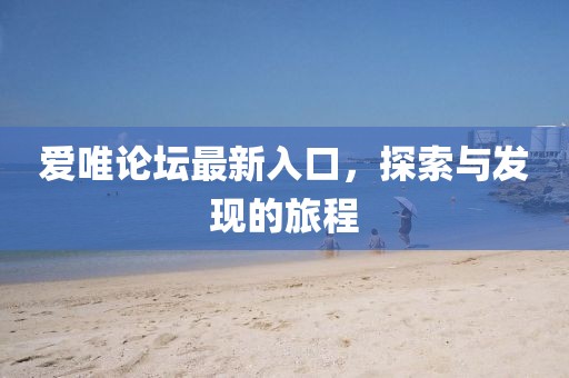 愛唯論壇最新入口，探索與發(fā)現(xiàn)的旅程