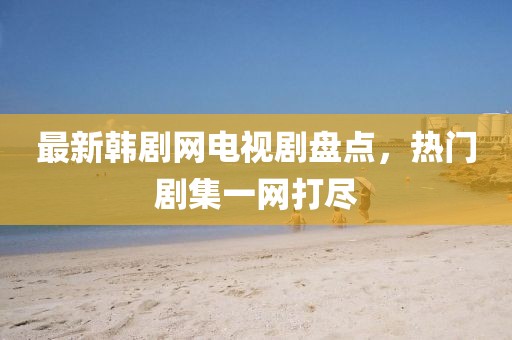 最新韓劇網(wǎng)電視劇盤點(diǎn)，熱門劇集一網(wǎng)打盡