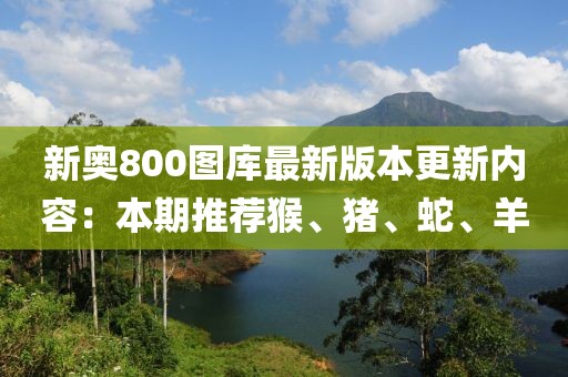 新奧800圖庫最新版本更新內容：本期推薦猴、豬、蛇、羊