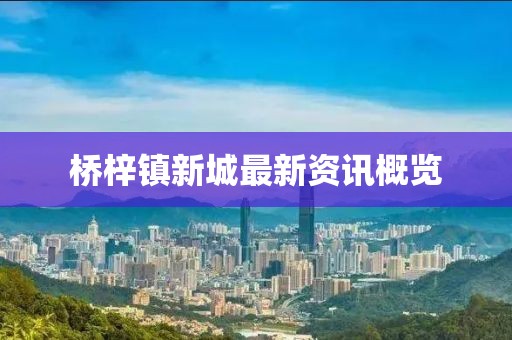 橋梓鎮(zhèn)新城最新資訊概覽