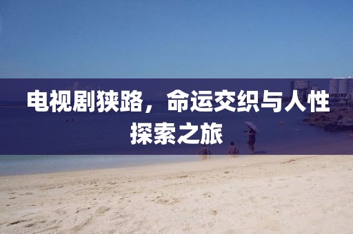 電視劇狹路，命運(yùn)交織與人性探索之旅