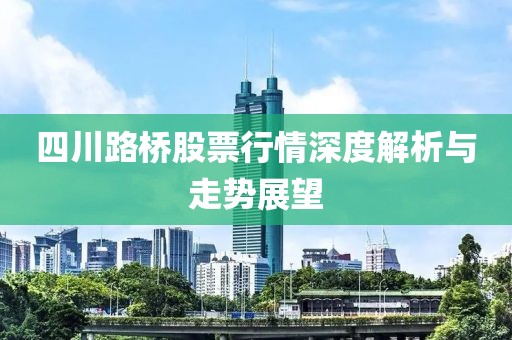 四川路橋股票行情深度解析與走勢展望