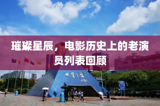 璀璨星辰，電影歷史上的老演員列表回顧