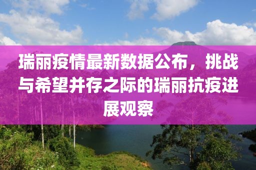 瑞麗疫情最新數(shù)據(jù)公布，挑戰(zhàn)與希望并存之際的瑞麗抗疫進(jìn)展觀察