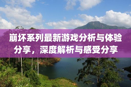 崩壞系列最新游戲分析與體驗分享，深度解析與感受分享