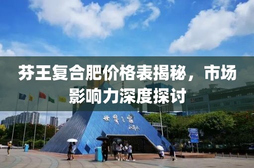 芬王復合肥價格表揭秘，市場影響力深度探討