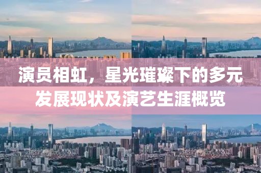演員相虹，星光璀璨下的多元發(fā)展現(xiàn)狀及演藝生涯概覽