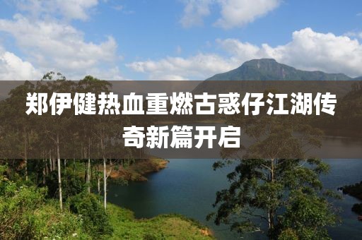 鄭伊健熱血重燃古惑仔江湖傳奇新篇開(kāi)啟