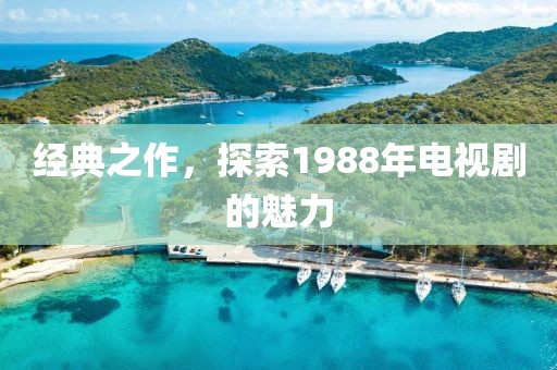 經(jīng)典之作，探索1988年電視劇的魅力