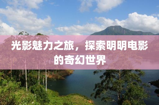 光影魅力之旅，探索明明電影的奇幻世界