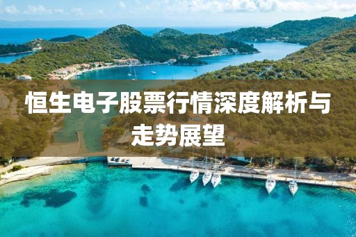 恒生電子股票行情深度解析與走勢展望