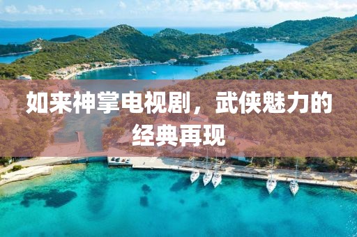 如來(lái)神掌電視劇，武俠魅力的經(jīng)典再現(xiàn)