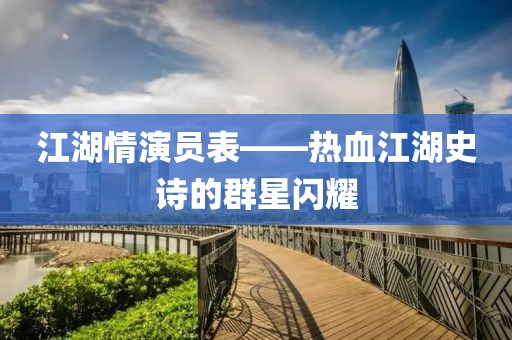江湖情演員表——熱血江湖史詩(shī)的群星閃耀