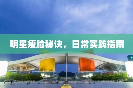 明星瘦臉秘訣，日常實(shí)踐指南