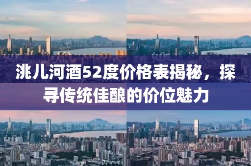 洮兒河酒52度價格表揭秘，探尋傳統(tǒng)佳釀的價位魅力