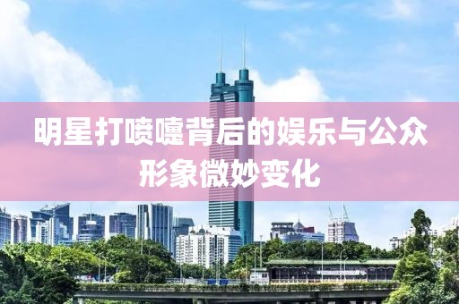明星打噴嚏背后的娛樂(lè)與公眾形象微妙變化
