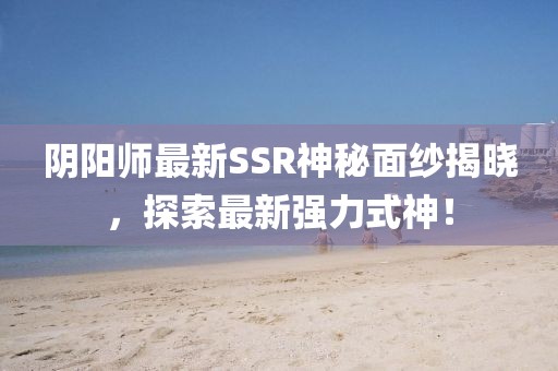 陰陽師最新SSR神秘面紗揭曉，探索最新強力式神！