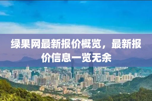 綠果網(wǎng)最新報(bào)價(jià)概覽，最新報(bào)價(jià)信息一覽無(wú)余