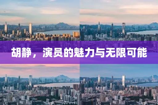 胡靜，演員的魅力與無限可能