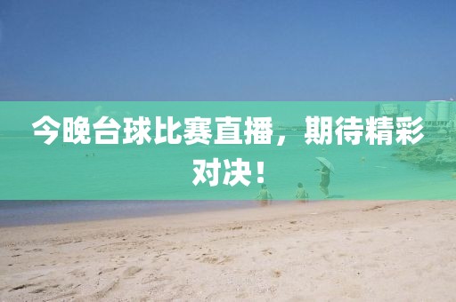 今晚臺(tái)球比賽直播，期待精彩對(duì)決！
