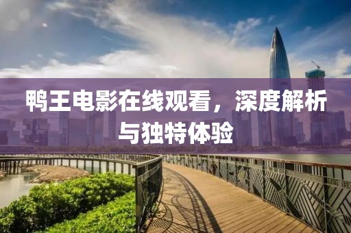 鴨王電影在線觀看，深度解析與獨特體驗