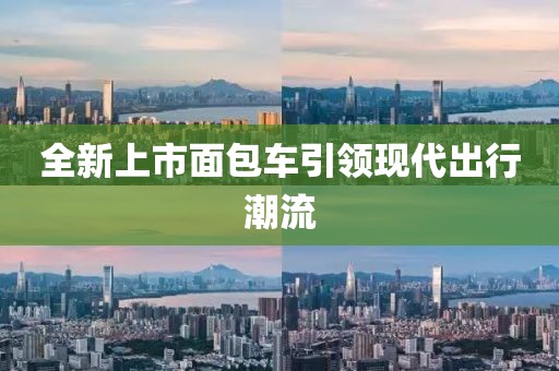 全新上市面包車引領(lǐng)現(xiàn)代出行潮流