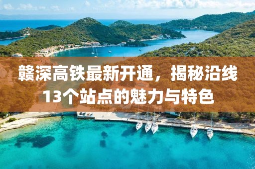 贛深高鐵最新開通，揭秘沿線13個站點的魅力與特色
