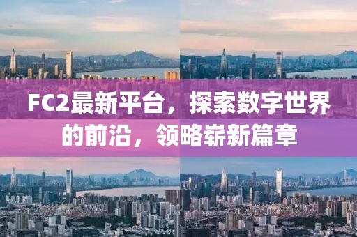 FC2最新平臺(tái)，探索數(shù)字世界的前沿，領(lǐng)略嶄新篇章